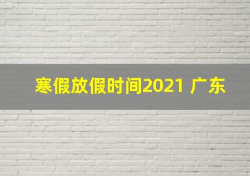 寒假放假时间2021 广东